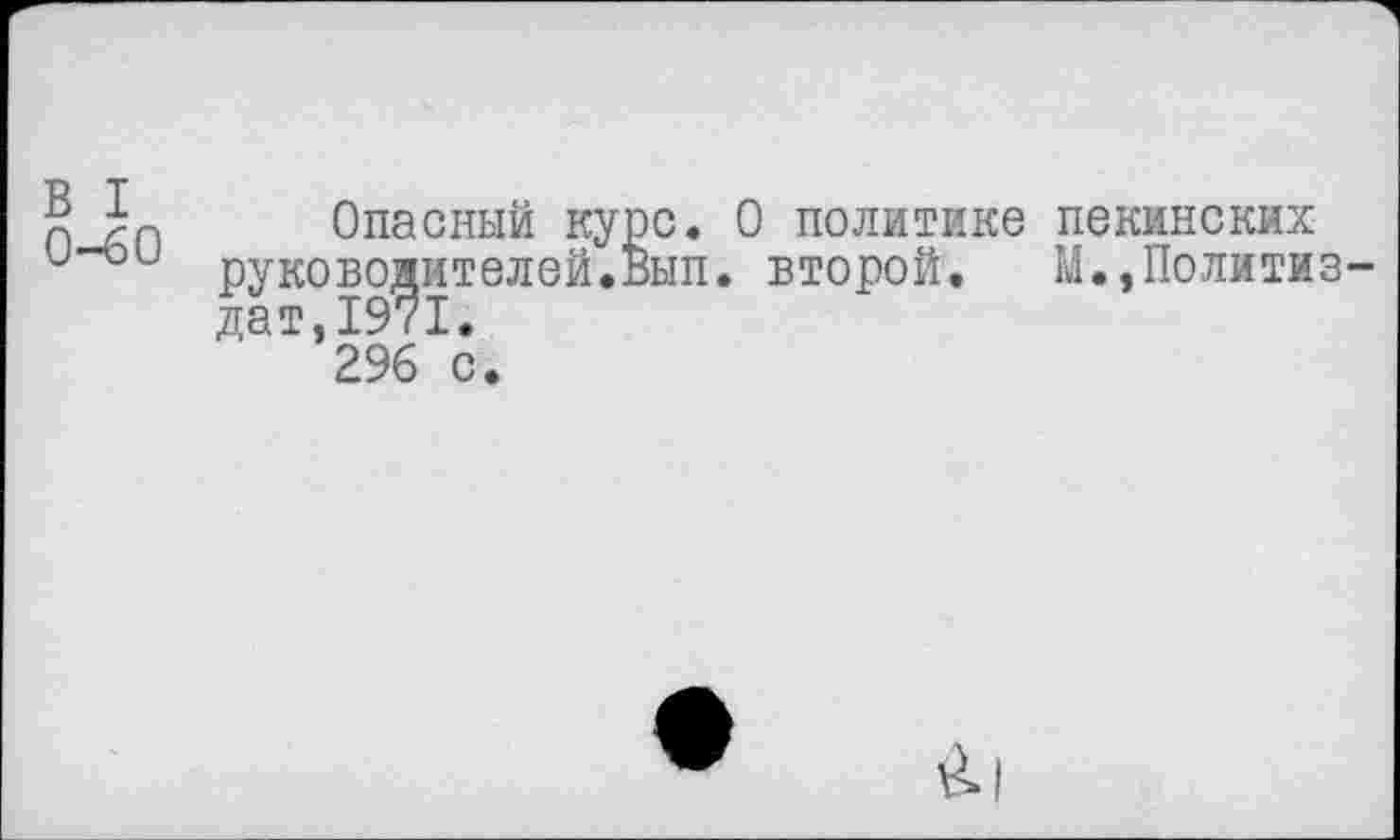 ﻿В I
0-60
Опасный курс. О политике пекинских руководителей.Вып. второй. М.,Политиз-ДаТ,2% с.